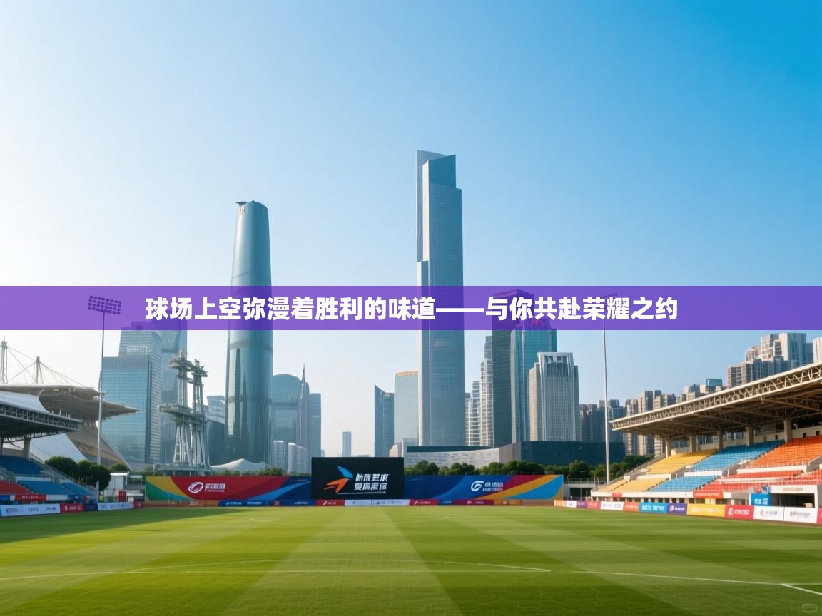 球场上空弥漫着胜利的味道——与你共赴荣耀之约 第2张