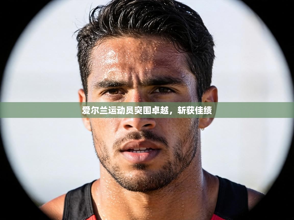 爱尔兰运动员突围卓越,斩获佳绩 第2张
