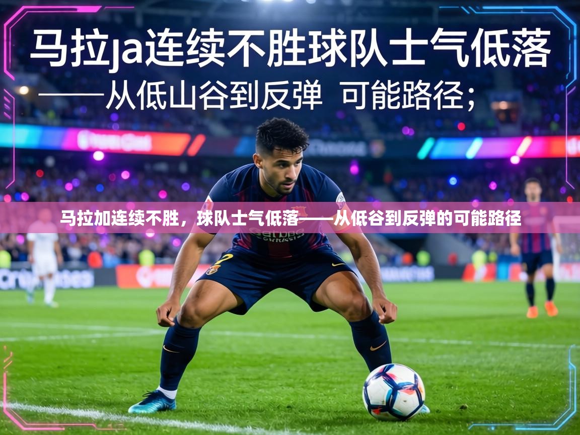 马拉加连续不胜，球队士气低落——从低谷到反弹的可能路径  第1张